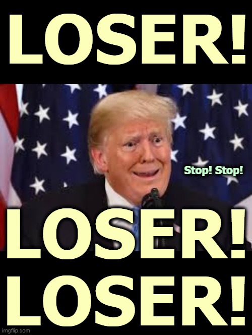 He lost. Free and clear, fairly and cleanly, legally and decisively. He lost. | LOSER! Stop! Stop! LOSER!
LOSER! | image tagged in trump fear tears dilated | made w/ Imgflip meme maker