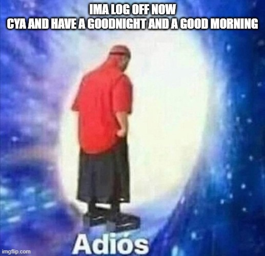 Adios | IMA LOG OFF NOW
CYA AND HAVE A GOODNIGHT AND A GOOD MORNING | image tagged in adios | made w/ Imgflip meme maker