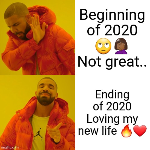 My life | Beginning of 2020 🙄🤦🏾‍♀️ Not great.. Ending of 2020 Loving my new life 🔥❤ | image tagged in memes,drake hotline bling | made w/ Imgflip meme maker