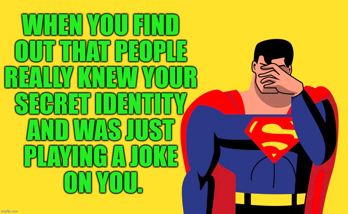 WHEN YOU FIND 
OUT THAT PEOPLE 
REALLY KNEW YOUR 
SECRET IDENTITY 
AND WAS JUST 
PLAYING A JOKE 
ON YOU. | made w/ Imgflip meme maker