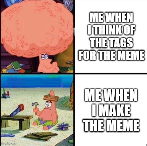 This is the meme-maker in me! | ME WHEN I THINK OF THE TAGS FOR THE MEME; ME WHEN I MAKE THE MEME | image tagged in patrick big brain,memes,meme,tags | made w/ Imgflip meme maker