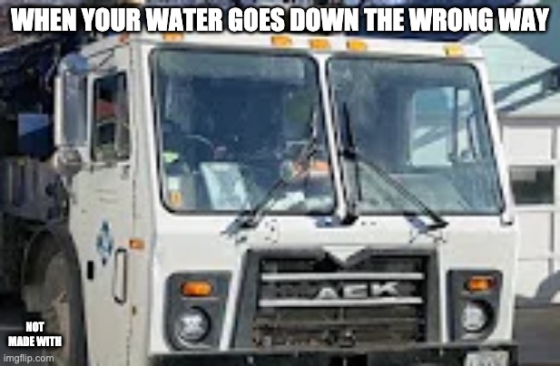 Ack | WHEN YOUR WATER GOES DOWN THE WRONG WAY; NOT MADE WITH | image tagged in trucks | made w/ Imgflip meme maker