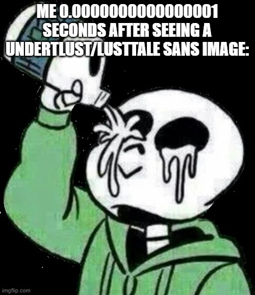 Anyone after seeing the images basically | ME 0.0000000000000001 SECONDS AFTER SEEING A UNDERTLUST/LUSTTALE SANS IMAGE: | image tagged in sans bleach,true dat,fact,undertale,bleach | made w/ Imgflip meme maker