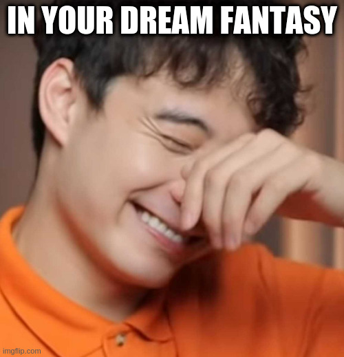yeah right uncle rodger | IN YOUR DREAM FANTASY | image tagged in yeah right uncle rodger | made w/ Imgflip meme maker