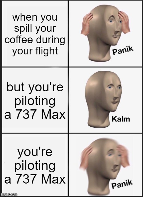 Panik Kalm Panik Meme | when you spill your coffee during your flight; but you're piloting a 737 Max; you're piloting a 737 Max | image tagged in memes,panik kalm panik,aviation | made w/ Imgflip meme maker