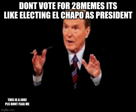 Jim Lehrer The Man | DONT VOTE FOR 28MEMES ITS LIKE ELECTING EL CHAPO AS PRESIDENT; THIS IS A JOKE PLS DONT FLAG ME | image tagged in memes,el chapo,joke | made w/ Imgflip meme maker