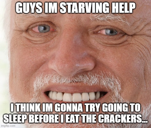 except my stomach hurts to much from the hungery and i cant sleep ): should i eat the crackers? | GUYS IM STARVING HELP; I THINK IM GONNA TRY GOING TO SLEEP BEFORE I EAT THE CRACKERS... | image tagged in hide the pain harold | made w/ Imgflip meme maker