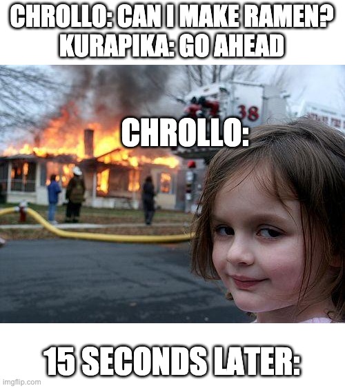 This is why kurapika hates the spiders ?✌️ | CHROLLO: CAN I MAKE RAMEN?
KURAPIKA: GO AHEAD; CHROLLO:; 15 SECONDS LATER: | image tagged in memes,disaster girl | made w/ Imgflip meme maker