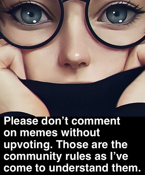 Please don’t comment on memes without upvoting. Those are the community rules as I’ve come to understand them. | made w/ Imgflip meme maker