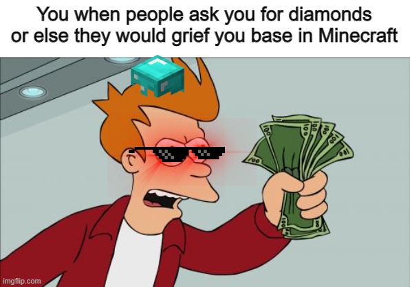 Shut Up And Take My Money Fry | You when people ask you for diamonds or else they would grief you base in Minecraft | image tagged in memes,shut up and take my money fry | made w/ Imgflip meme maker