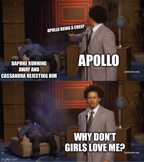 Who Killed Hannibal Meme | APOLLO BEING A CREEP; APOLLO; DAPHNE RUNNING AWAY AND CASSANDRA REJECTING HIM; WHY DON’T GIRLS LOVE ME? | image tagged in memes,who killed hannibal | made w/ Imgflip meme maker