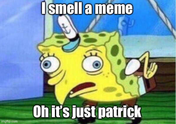 Mocking Spongebob Meme | I smell a meme; Oh it’s just Patrick | image tagged in memes,mocking spongebob | made w/ Imgflip meme maker