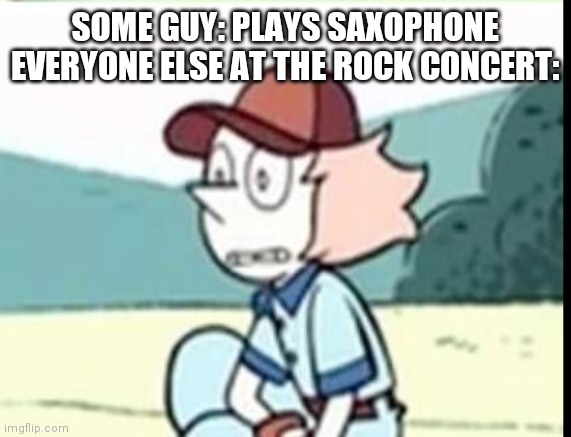 Be unsettled Tom for Steven Universe fans |  SOME GUY: PLAYS SAXOPHONE
EVERYONE ELSE AT THE ROCK CONCERT: | image tagged in unsettled pearl | made w/ Imgflip meme maker