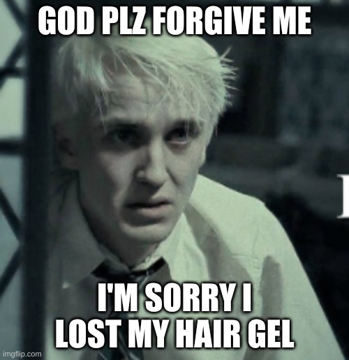 Draco Malfoy | GOD PLZ FORGIVE ME; I'M SORRY I LOST MY HAIR GEL | image tagged in draco malfoy | made w/ Imgflip meme maker