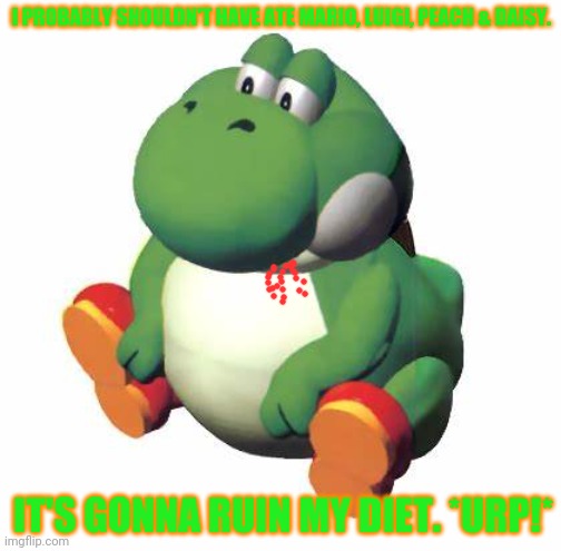Fat yoshi problems | I PROBABLY SHOULDN'T HAVE ATE MARIO, LUIGI, PEACH & DAISY. IT'S GONNA RUIN MY DIET. *URP!* | image tagged in big yoshi,yoshi,need,meat,hes always hungry for human meat | made w/ Imgflip meme maker