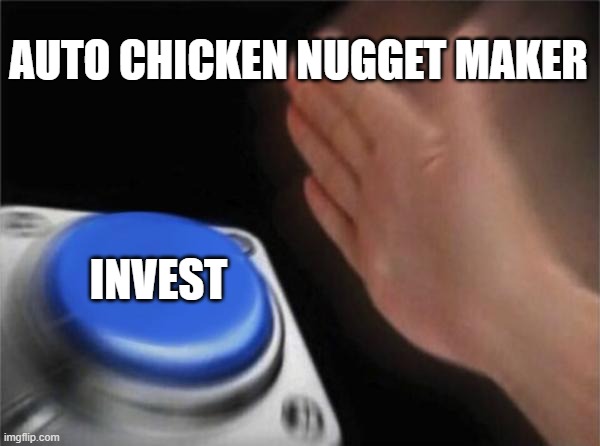 Blank Nut Button Meme | AUTO CHICKEN NUGGET MAKER; INVEST | image tagged in memes,blank nut button | made w/ Imgflip meme maker