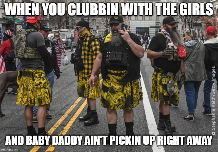Nice Skirts Boys | WHEN YOU CLUBBIN WITH THE GIRLS; AND BABY DADDY AIN'T PICKIN UP RIGHT AWAY | image tagged in proud boys,skirts not kilts,morons,funny,meme | made w/ Imgflip meme maker