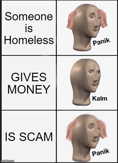 Panik Kalm Panik | Someone is Homeless; GIVES MONEY; IS SCAM | image tagged in memes,panik kalm panik | made w/ Imgflip meme maker