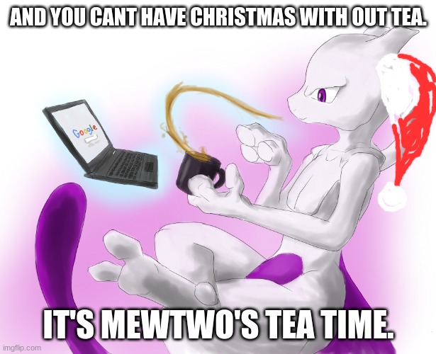 Mewtwo's tea time | AND YOU CANT HAVE CHRISTMAS WITH OUT TEA. IT'S MEWTWO'S TEA TIME. | image tagged in mewtwo's tea time | made w/ Imgflip meme maker