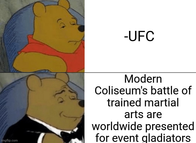 -Fight! |  -UFC; Modern Coliseum's battle of trained martial arts are worldwide presented for event gladiators | image tagged in memes,tuxedo winnie the pooh,joins the battle,gladiator,martial arts,pentagon hexagon octagon | made w/ Imgflip meme maker