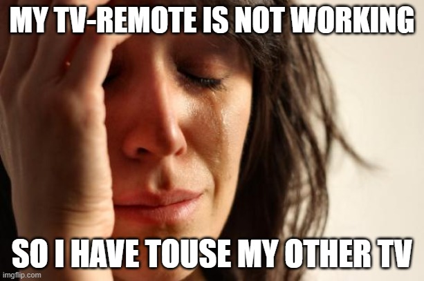 First World Problems | MY TV-REMOTE IS NOT WORKING; SO I HAVE TOUSE MY OTHER TV | image tagged in memes,first world problems,tv | made w/ Imgflip meme maker