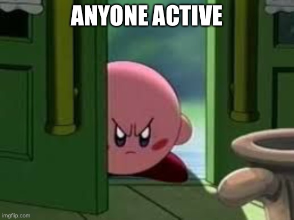 Pissed off Kirby | ANYONE ACTIVE | image tagged in pissed off kirby | made w/ Imgflip meme maker
