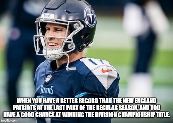 Ryan Tannehill Smiling | WHEN YOU HAVE A BETTER RECORD THAN THE NEW ENGLAND PATRIOTS AT THE LAST PART OF THE REGULAR SEASON, AND YOU HAVE A GOOD CHANCE AT WINNING THE DIVISION CHAMPIONSHIP TITLE. | image tagged in nfl,new england patriots,titans,nfl memes | made w/ Imgflip meme maker