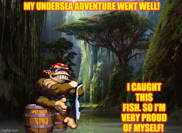 jungle | MY UNDERSEA ADVENTURE WENT WELL! I CAUGHT THIS FISH. SO I'M VERY PROUD OF MYSELF! | image tagged in jungle | made w/ Imgflip meme maker