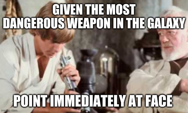Dangerous weapon | GIVEN THE MOST DANGEROUS WEAPON IN THE GALAXY; POINT IMMEDIATELY AT FACE | image tagged in star wars | made w/ Imgflip meme maker