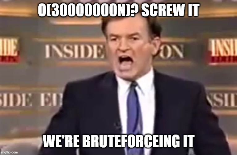 Bill O'Reilly Do It Live | O(30000000N)? SCREW IT; WE'RE BRUTEFORCEING IT | image tagged in bill o'reilly do it live | made w/ Imgflip meme maker