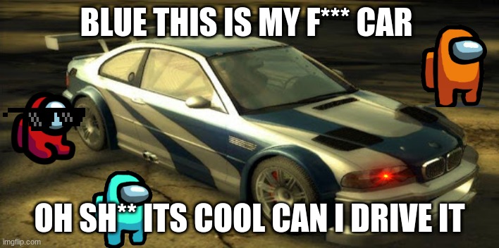 Cars | BLUE THIS IS MY F*** CAR; OH SH** ITS COOL CAN I DRIVE IT | image tagged in among us | made w/ Imgflip meme maker