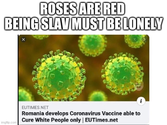 bruh | ROSES ARE RED 
BEING SLAV MUST BE LONELY | image tagged in coronavirus,romania | made w/ Imgflip meme maker