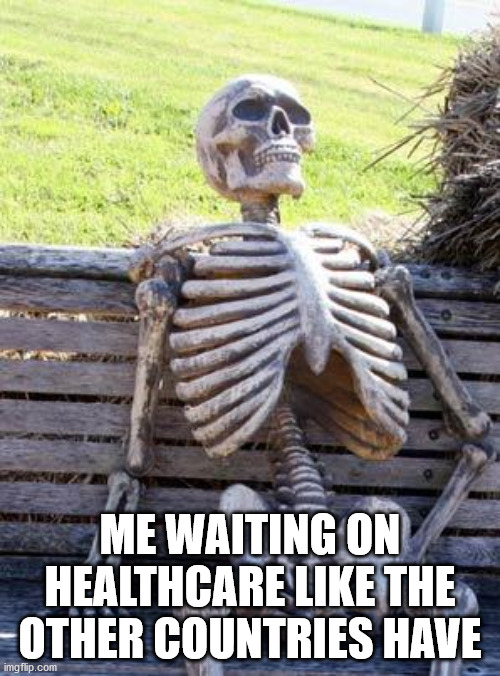 I just wanna get my food fixed.  Why does the doctor cost so much $$?  Denmark gets their stuff for free fam. | ME WAITING ON HEALTHCARE LIKE THE OTHER COUNTRIES HAVE | image tagged in memes,waiting skeleton,politics,political meme,change my mind,political memes | made w/ Imgflip meme maker