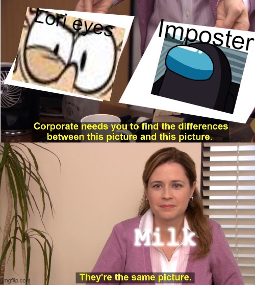 That is Wierd | Imposter; Lori eyes; Milk | image tagged in memes,they're the same picture | made w/ Imgflip meme maker