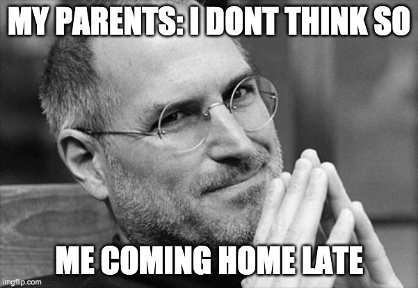 steve jobs i dont think so | MY PARENTS: I DONT THINK SO; ME COMING HOME LATE | image tagged in steve jobs i dont think so | made w/ Imgflip meme maker