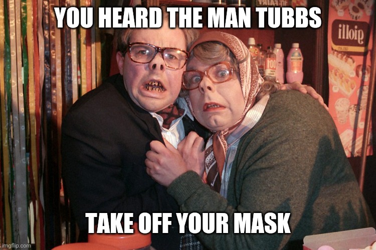 League of Gentleman  | YOU HEARD THE MAN TUBBS; TAKE OFF YOUR MASK | image tagged in league of gentleman | made w/ Imgflip meme maker