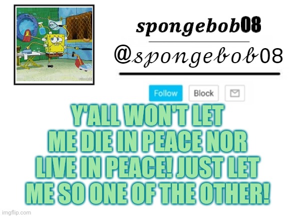 spongebob08 announcement template | Y'ALL WON'T LET ME DIE IN PEACE NOR LIVE IN PEACE! JUST LET ME SO ONE OF THE OTHER! | image tagged in spongebob08 announcement template | made w/ Imgflip meme maker