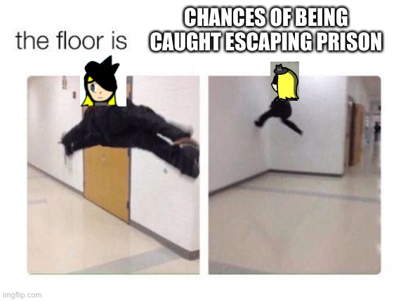 The floor is | CHANCES OF BEING CAUGHT ESCAPING PRISON | image tagged in the floor is | made w/ Imgflip meme maker