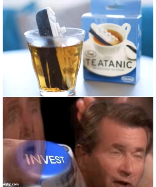 INVEST | image tagged in invest,tea,titanic,memes,fun | made w/ Imgflip meme maker
