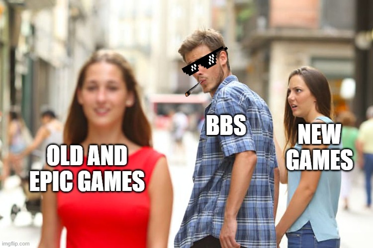 BBS | BBS; NEW GAMES; OLD AND EPIC GAMES | image tagged in memes,distracted boyfriend | made w/ Imgflip meme maker