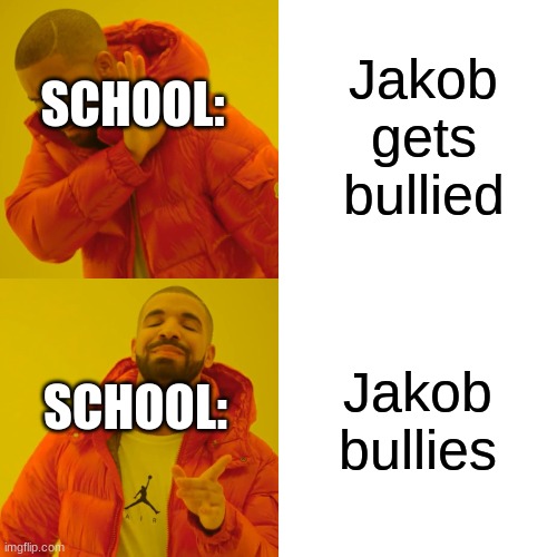 Drake Hotline Bling Meme | Jakob gets bullied; SCHOOL:; Jakob bullies; SCHOOL: | image tagged in memes,drake hotline bling | made w/ Imgflip meme maker