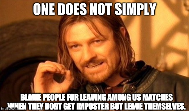 One Does Not Simply | ONE DOES NOT SIMPLY; BLAME PEOPLE FOR LEAVING AMONG US MATCHES WHEN THEY DONT GET IMPOSTER BUT LEAVE THEMSELVES. | image tagged in memes,one does not simply | made w/ Imgflip meme maker
