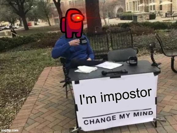 stupid impostor | I'm impostor | image tagged in memes,change my mind | made w/ Imgflip meme maker