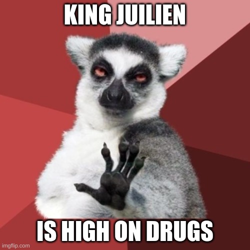 Chill Out Lemur Meme |  KING JUILIEN; IS HIGH ON DRUGS | image tagged in memes,chill out lemur | made w/ Imgflip meme maker