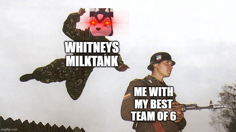 Soldier jump spetznaz | WHITNEYS MILKTANK; ME WITH MY BEST TEAM OF 6 | image tagged in memes,pokemon | made w/ Imgflip meme maker