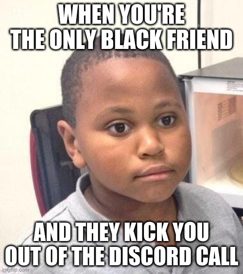 Minor Mistake Marvin Meme | WHEN YOU'RE THE ONLY BLACK FRIEND; AND THEY KICK YOU OUT OF THE DISCORD CALL | image tagged in memes,minor mistake marvin | made w/ Imgflip meme maker