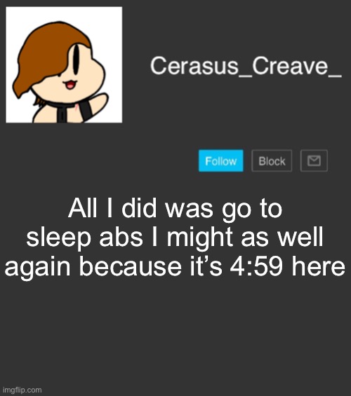 Cerasus_Creave_ announcement | All I did was go to sleep abs I might as well again because it’s 4:59 heresy | image tagged in cerasus_creave_ announcement | made w/ Imgflip meme maker