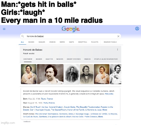 Rip | Man:*gets hit in balls*
Girls:*laugh*
Every man in a 10 mile radius | image tagged in slaue de balzac | made w/ Imgflip meme maker