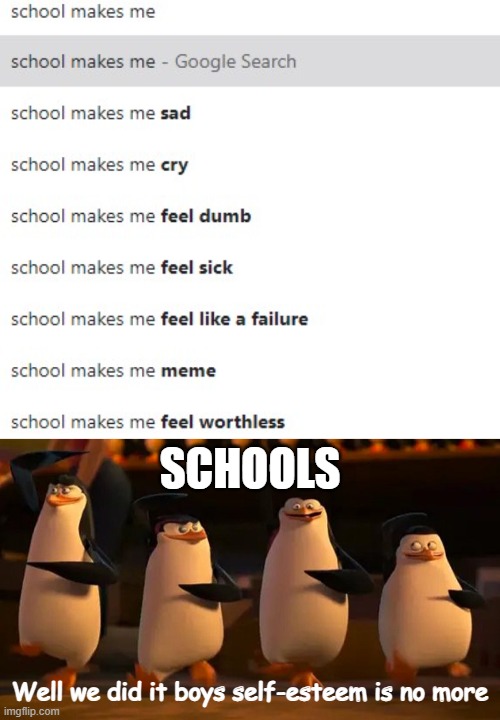 Yay | SCHOOLS; Well we did it boys self-esteem is no more | image tagged in penguins of madagascar | made w/ Imgflip meme maker