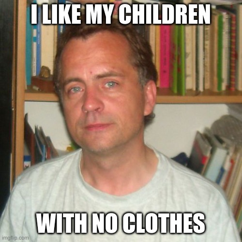 I LIKE MY CHILDREN WITH NO CLOTHES | image tagged in pedofil | made w/ Imgflip meme maker